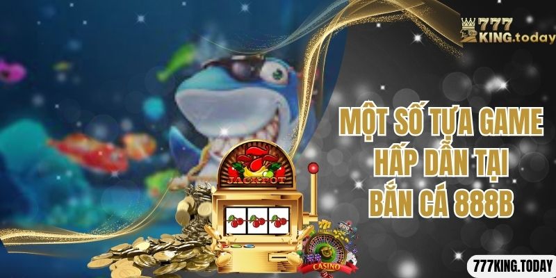 Một số tựa game hấp dẫn tại bắn cá 888B