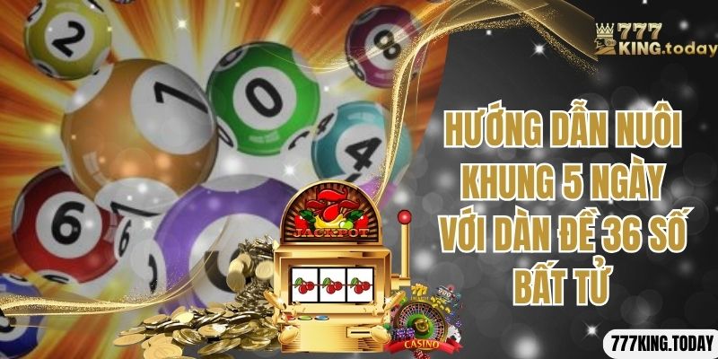 Hướng dẫn nuôi khung 5 ngày với dàn đề 36 số bất tử