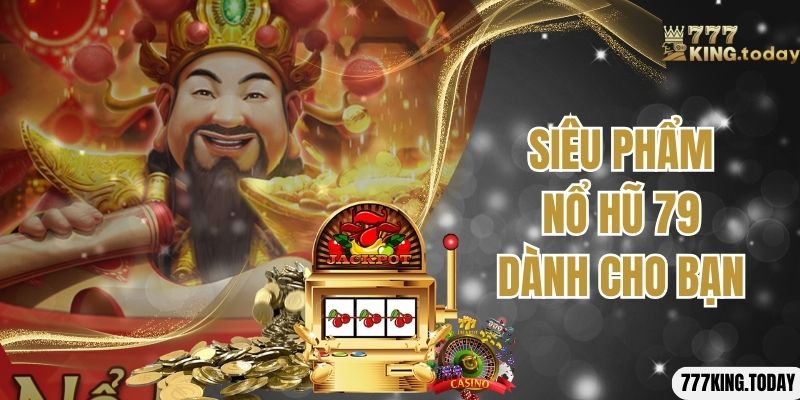 Siêu phẩm nổ hũ 79 dành cho bạn